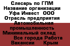 Слесарь по ГПМ › Название организации ­ Уфа-Инвест, ООО › Отрасль предприятия ­ Автомобильная промышленность › Минимальный оклад ­ 55 000 - Все города Работа » Вакансии   . Крым,Бахчисарай